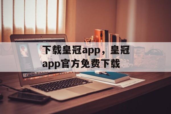 下载皇冠app，皇冠app官方免费下载