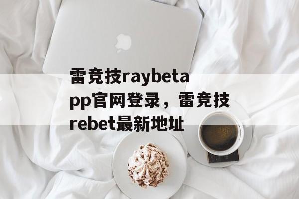 雷竞技raybetapp官网登录，雷竞技rebet最新地址